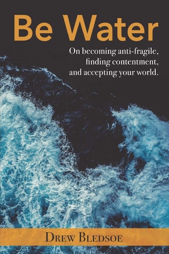 Be Water On Becoming Anti-Fragile, Finding Contentment, and Accepting Your World