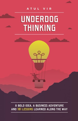 Underdog Thinking A Bold Idea, a Business Adventure and 101 Lessons Learned Along the Way