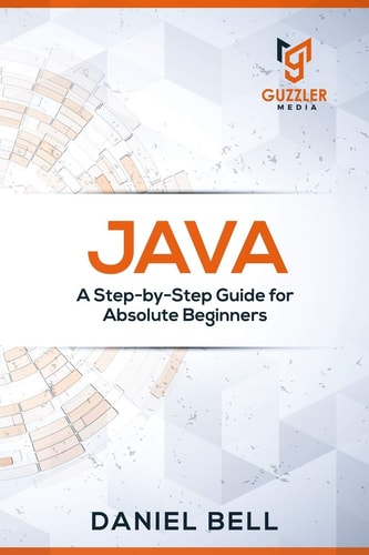 Java A Step-By-Step Guide for Absolute Beginners
