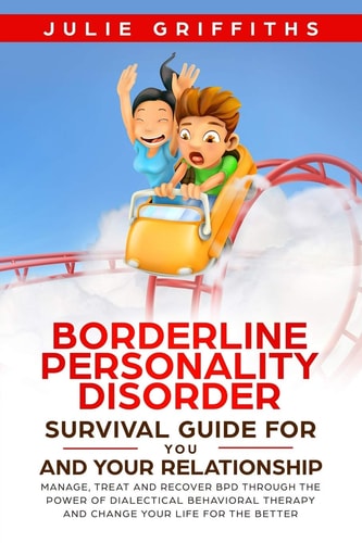 Borderline Personality Disorder Survival Guide for You and Your Relationship Manage, Treat and Recover BPD Through the Power of Dialectical Behavioral Therapy