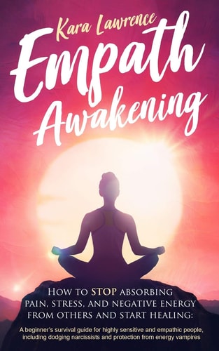 Empath Awakening - How to STOP Absorbing Pain, Stress, and Negative Energy from Others and Start Healing (a Beginner's Survival Guide for Highly Sensitive and Empathic People)