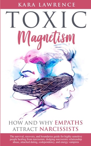 TOXIC MAGNETISM - How and Why EMPATHS Attract NARCISSISTS Survival, Recovery, and Boundaries Guide for Highly Sensitive People Healing from Narcissism, Narcissistic Relationship Abuse, and Attached