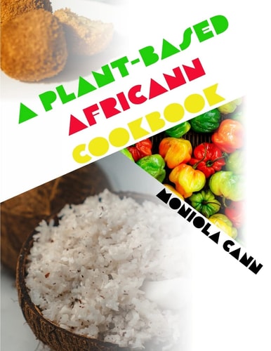 A Plant-Based Africann Cookbook African Inspired Plant-Based Recipes