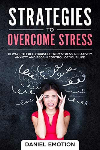 Strategies to Overcome Stress 10 Ways to Free Yourself from Stress, Negativity, Anxiety and Regain Control of Your Life