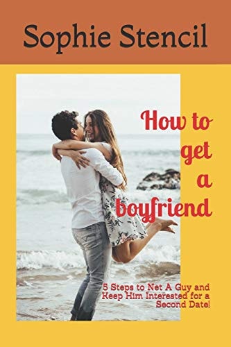 How to Get a Boyfriend 5 Steps to Net a Guy and Keep Him Interested for a Second Date!