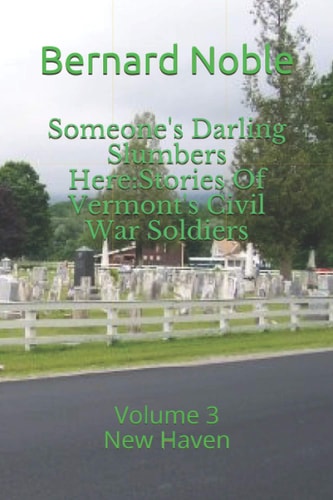 Someone's Darling Slumbers Here Stories Of Vermont's Civil War Soldiers: Volume 3 - New Haven