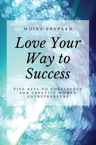 Love Your Way to Success 5 Keys to Confidence for Creative Women Entrepreneurs