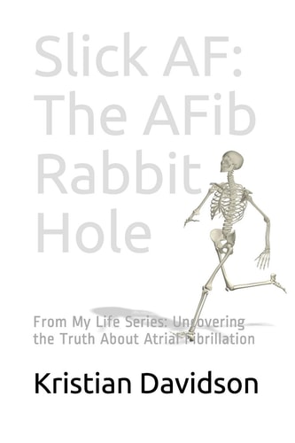Slick AF The AFib Rabbit Hole: From My Life Series: Uncovering the Truth About Atrial Fibrillation