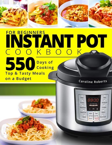 Instant Pot Cookbook For Beginners New Complete Instant Pot Guide - 550 Days of Cooking Top & Tasty Meals on a Budget