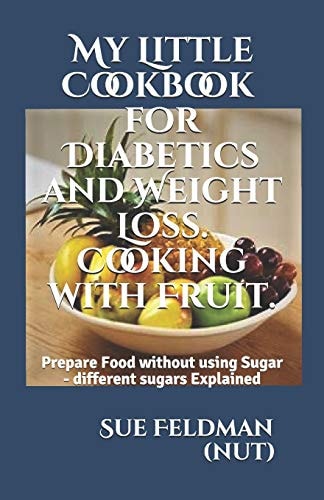My Little Cookbook for Diabetics and Weight Loss. Cooking with Fruit. Prepare Food Without Using Sugar - Different Sugars Explained