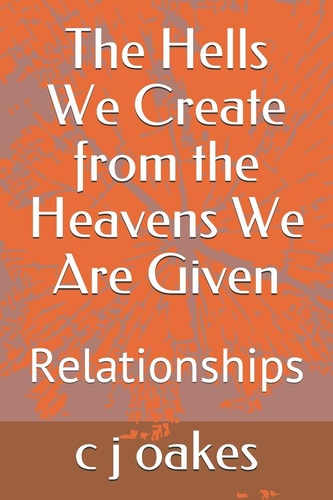 The Hells We Create from the Heavens We Are Given Relationships