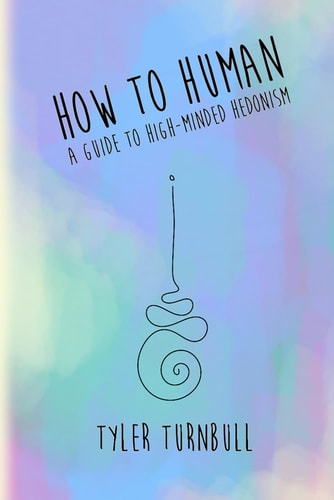 How to Human A Guide to High-Minded Hedonism