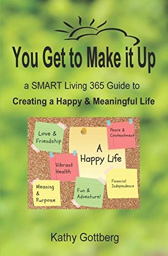 You Get to Make It Up * a SMART Living 365 Guide to Creating a Happy and Meaningful Life