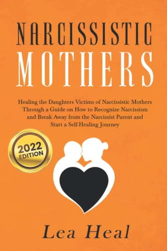 Narcissistic Mothers Healing the Daughters Victims of Narcissistic Mothers. a Guide to Recognize Narcissism, Heal and Break Free from the Narcissist Mother. Let's Begin a Journey of Self-Healing