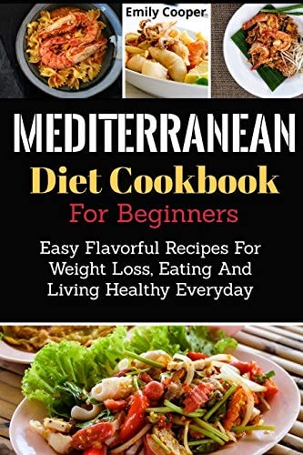Mediterranean Diet Cookbook For Beginners Easy Flavorful Recipes For Weight Loss, Eating And Living Healthy Everyday