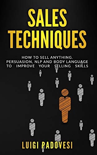 Sales Techniques How To Sell Anything. Persuasion, NLP and Body Language to Improve Your Selling Skills. Includes Sell With NLP, Body Language and High Ticket.
