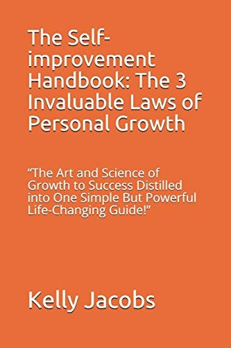 The Self-Improvement Handbook: the 3 Invaluable Laws of Personal Growth The Art and Science of Growth to Success Distilled Into One Simple But Powerful Life-Changing Guide!