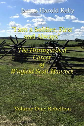 I Am a Soldier, First and Always The Distinguished Career of Winfield Scott Hancock Volume I: Rebellion