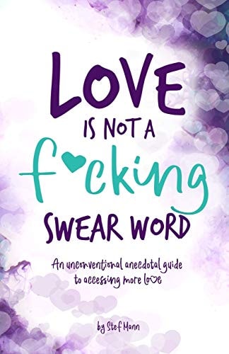 Love Is Not a F*cking Swear Word An Unconventional Anecdotal Guide to Accessing More Love