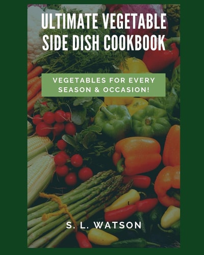 Ultimate Vegetable Side Dish Cookbook Vegetables For Every Season & Occasion!