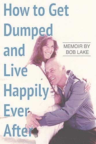 How to Get Dumped and Live Happily Ever After A Memoir by Bob Lake