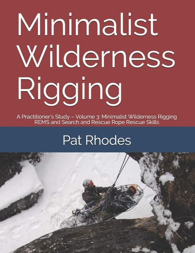 Minimalist Wilderness Rigging A Practitioner's Study - Volume 3: Minimalist Wilderness Rigging REMS and Search and Rescue Rope Rescue Skills