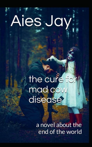 The Cure for Mad Cow Disease A Novel about the End of the World