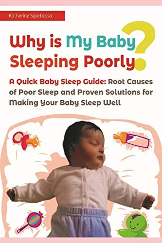 Why Is My Baby Sleeping Poorly? A Quick Baby Sleep Guide: Root Causes of Poor Sleep and Proven Solutions for Making Your Baby Sleep Well