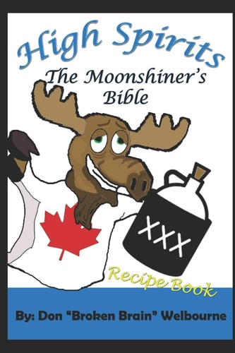 High Spirits The Moonshiner's Recipe Bible