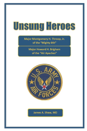 Unsung Heroes Major Montgomery H. Throop, Jr. of the Mighty Eighth and Major Howard H. Brigham of the Air Apaches