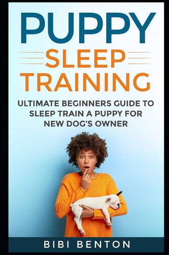 Puppy Sleep Training Ultimate Beginners Guide to Sleep Train a Puppy for New Dog's Owner