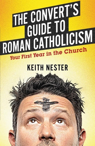 The Convert's Guide to Roman Catholicism Your First Year in the Church