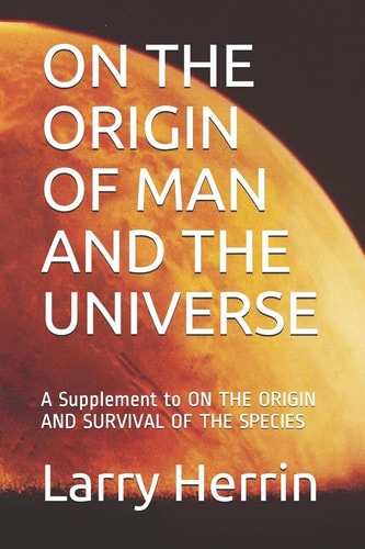 On the Origin of Man and the Universe A Supplement to on the ORIGIN and SURVIVAL of the SPECIES
