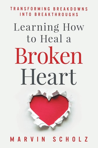 Learning How to Heal a Broken Heart Transforming Breakdowns Into Breakthroughs