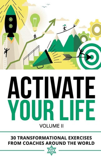 Activate Your Life 30 Transformational Exercises From Coaches Around The World (Volume II)