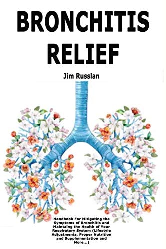 Bronchitis Relief Handbook For Mitigating the Symptoms of Bronchitis and Maintaing the Health of Your Respiratory System (Lifestyle Adjustments, Proper Nutrition and Supplementation and More...)