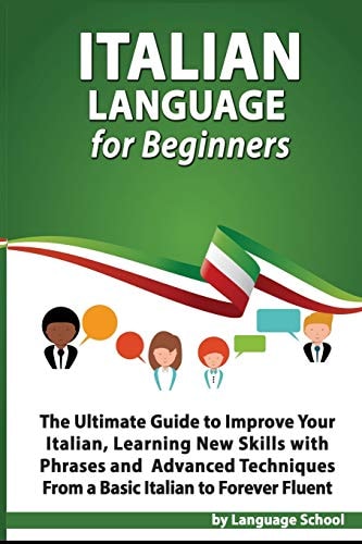 Italian Language for Beginners An Easy Step by Step Guide to Improve Your Italian, Learning New Skills with Phrases and Lessons From a Basic Italian to Forever Fluent