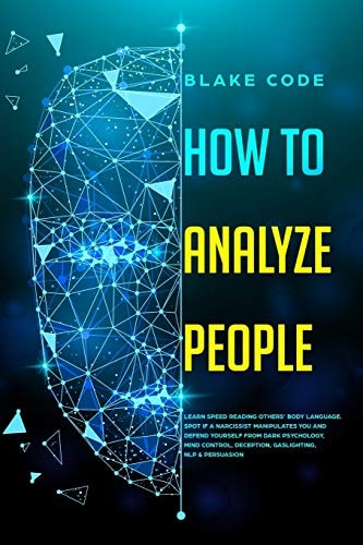 How to Analyze People Learn Speed Reading Others' Body Language. Spot If a Narcissist Manipulates You and Defend Yourself from Dark Psychology, Mind Control, Deception, Gaslighting, NLP and Persuasion