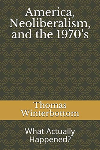 America, Neoliberalism, and The 1970's What Actually Happened?