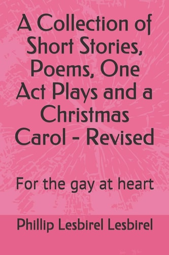 A Collection of Short Stories, Poems, One Act Plays and a Christmas Carol - Revised For the Gay at Heart