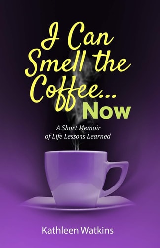 I Can Smell The Coffee... Now A Short Memoir of Life Lessons Learned