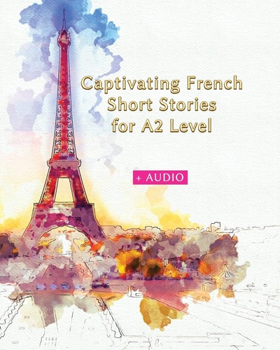 Captivating French Short Stories for A2 Level + AUDIO Improve Your French Reading and Listening Comprehension Skills with 29 Short Stories