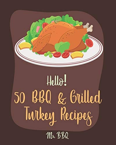Hello! 50 BBQ & Grilled Turkey Recipes Best BBQ & Grilled Turkey Cookbook Ever For Beginners [Ground Turkey Cookbook, Ground Turkey Recipe Book, BBQ Rub Recipe Book, BBQ Rub Cookbook] [Book 1]