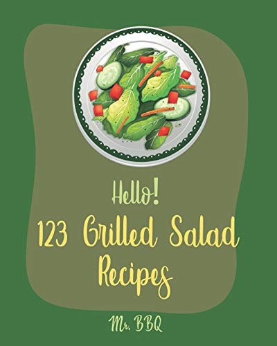 Hello! 123 Grilled Salad Recipes Best Grilled Salad Cookbook Ever For Beginners [Grilling Vegetable Recipe, Seafood Salad Recipe, Thai Salad Recipe, Shrimp Salad Recipe, Best Steak Cookbook] [Book 1]