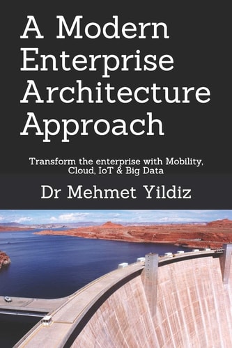 A Modern Enterprise Architecture Approach Transform the Enterprise with Mobility, Cloud, IoT & Big Data