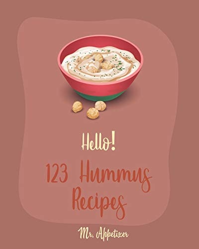 Hello! 123 Hummus Recipes Best Hummus Cookbook Ever For Beginners [Hummus Recipe Book, Roasted Garlic Cookbook, Hummus Book, Creamy Food, Simple Appetizer Cookbook, Hot Appetizer Cookbook] [Book 1]