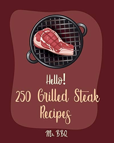 Hello! 250 Grilled Steak Recipes Best Grilled Steak Cookbook Ever For Beginners [Thai Salad Recipe, Flank Steak Recipe, Asian Grilling Cookbook, Vegetable Grill Cookbook, Teriyaki Cookbook] [Book 1]