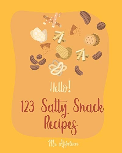 Hello! 123 Salty Snack Recipes Best Salty Snack Cookbook Ever For Beginners [Salty Cookbook, Roasted Vegetable Cookbook, Italian Appetizer Cookbook, Curry Powder Recipes, Salty Snacks Book] [Book 1]
