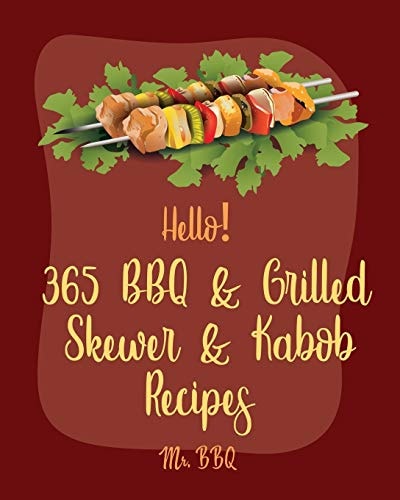 Hello! 365 BBQ & Grilled Skewer & Kabob Recipes Best BBQ & Grilled Skewer & Kabob Cookbook Ever For Beginners [Skewers Recipes, Skewer Cookbook, Kabob Recipe Books, BBQ Ribs Cookbook] [Book 1]