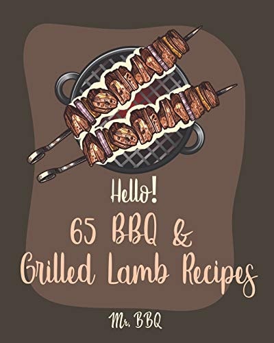 Hello! 65 BBQ & Grilled Lamb Recipes Best BBQ & Grilled Lamb Cookbook Ever For Beginners [Korean BBQ Recipe Book, Grilled Vegetable Cookbook, Stuffed Burger Recipe Book, Easy Greek Cookbook] [Book 1]